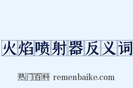 火焰喷射器反义词是什么意思的图片